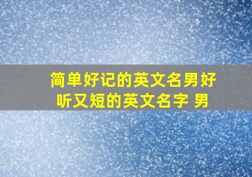 简单好记的英文名男好听又短的英文名字 男